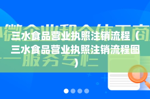 三水食品营业执照注销流程（三水食品营业执照注销流程图）