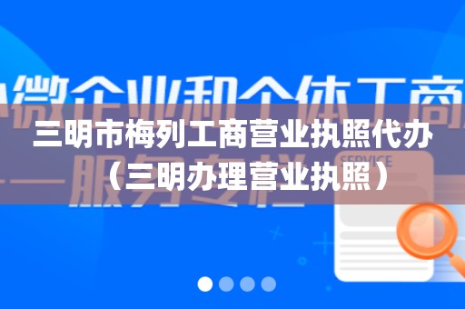 三明市梅列工商营业执照代办（三明办理营业执照）