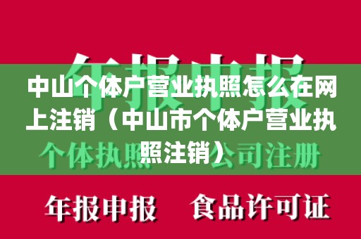 中山个体户营业执照怎么在网上注销（中山市个体户营业执照注销）