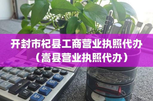 开封市杞县工商营业执照代办（嵩县营业执照代办）