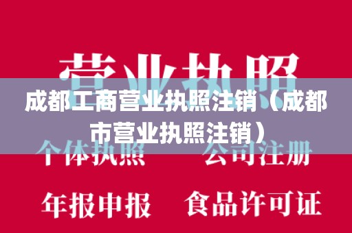 成都工商营业执照注销（成都市营业执照注销）