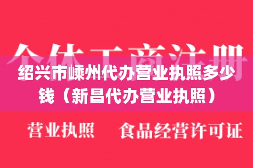 绍兴市嵊州代办营业执照多少钱（新昌代办营业执照）