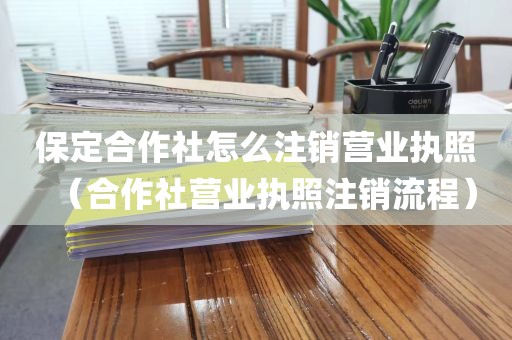 保定合作社怎么注销营业执照（合作社营业执照注销流程）