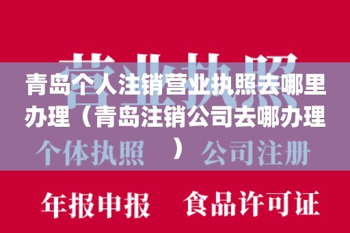 青岛个人注销营业执照去哪里办理(青岛注销公司去哪办理)