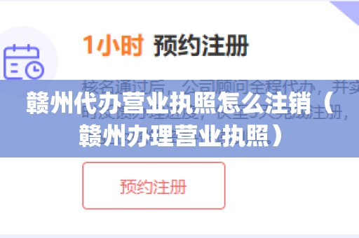 赣州代办营业执照怎么注销（赣州办理营业执照）