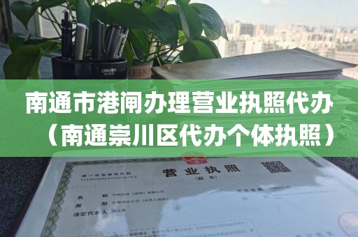 南通市港闸办理营业执照代办（南通崇川区代办个体执照）