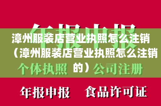 漳州服装店营业执照怎么注销(漳州服装店营业执照怎么注销的)
