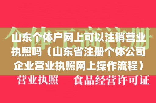 山东个体户网上可以注销营业执照吗（山东省注册个体公司企业营业执照网上操作流程）