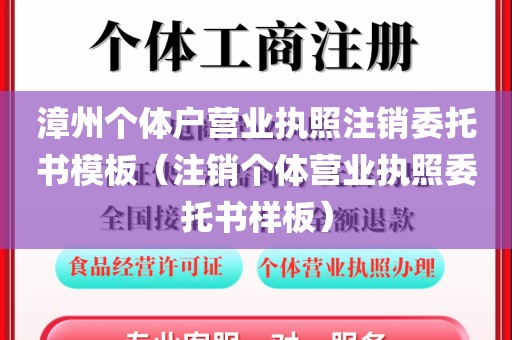 漳州个体户营业执照注销委托书模板（注销个体营业执照委托书样板）