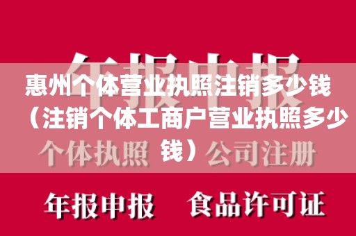 惠州个体营业执照注销多少钱(注销个体工商户营业执照多少钱)