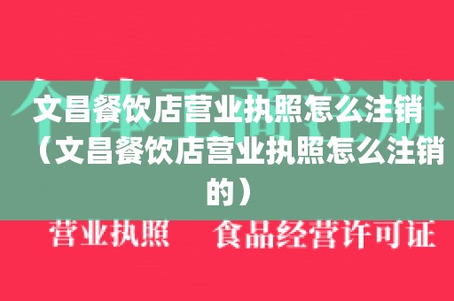 文昌餐饮店营业执照怎么注销（文昌餐饮店营业执照怎么注销的）