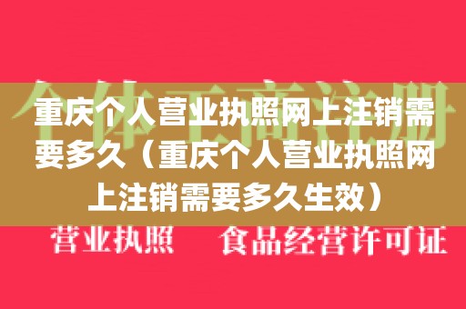 重庆个人营业执照网上注销需要多久（重庆个人营业执照网上注销需要多久生效）