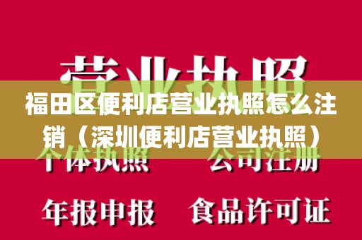 福田区便利店营业执照怎么注销（深圳便利店营业执照）