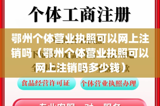 鄂州个体营业执照可以网上注销吗（鄂州个体营业执照可以网上注销吗多少钱）