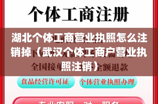 湖北个体工商营业执照怎么注销掉（武汉个体工商户营业执照注销）