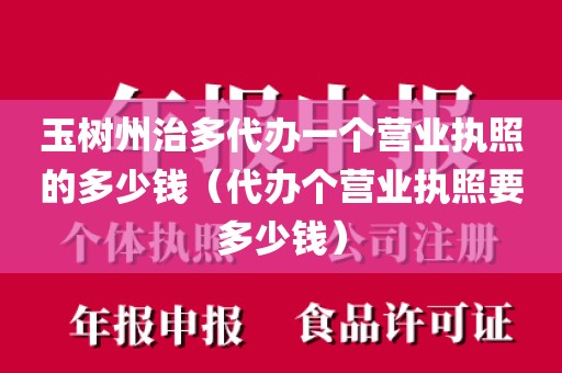 玉树州治多代办一个营业执照的多少钱(代办个营业执照要多少钱)