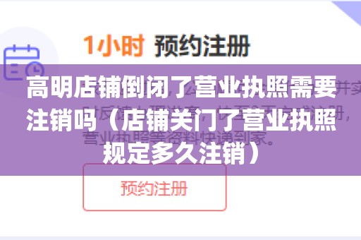 高明店铺倒闭了营业执照需要注销吗（店铺关门了营业执照规定多久注销）