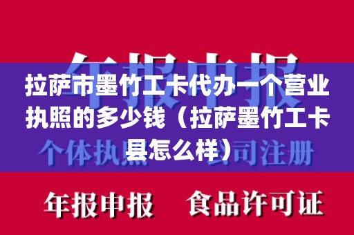 拉萨市墨竹工卡代办一个营业执照的多少钱（拉萨墨竹工卡县怎么样）