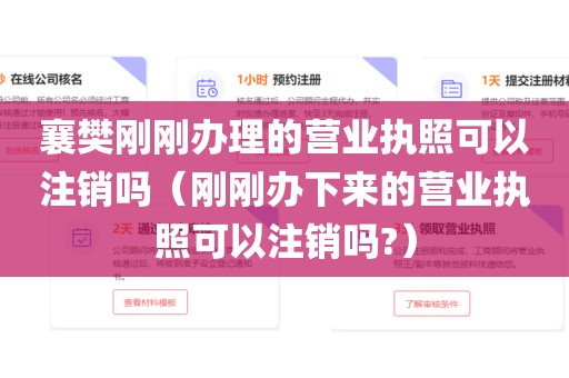 襄樊刚刚办理的营业执照可以注销吗（刚刚办下来的营业执照可以注销吗?）