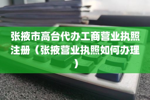 张掖市高台代办工商营业执照注册(张掖营业执照如何办理)