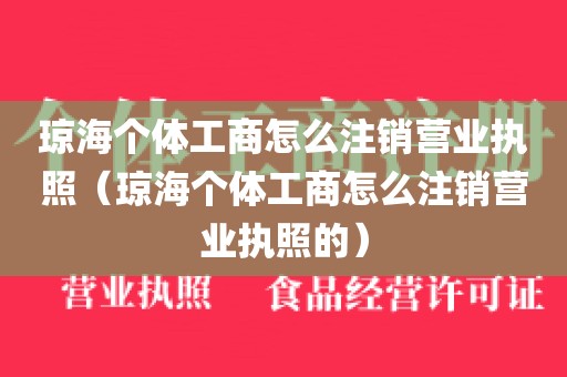 琼海个体工商怎么注销营业执照（琼海个体工商怎么注销营业执照的）