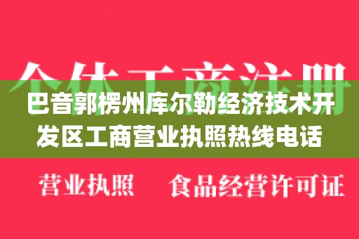 巴音郭楞州库尔勒经济技术开发区工商营业执照热线电话