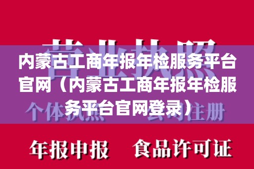 内蒙古工商年报年检服务平台官网（内蒙古工商年报年检服务平台官网登录）