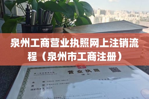 泉州工商营业执照网上注销流程（泉州市工商注册）