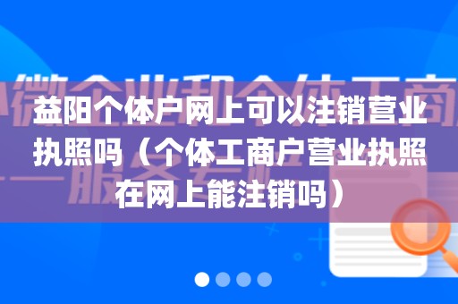 益阳个体户网上可以注销营业执照吗(个体工商户营业执照在网上能注销吗)