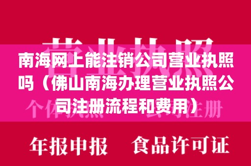 南海网上能注销公司营业执照吗（佛山南海办理营业执照公司注册流程和费用）
