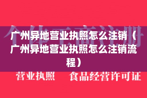 广州异地营业执照怎么注销（广州异地营业执照怎么注销流程）