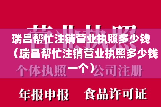瑞昌帮忙注销营业执照多少钱（瑞昌帮忙注销营业执照多少钱一个）
