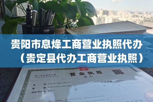 贵阳市息烽工商营业执照代办（贵定县代办工商营业执照）