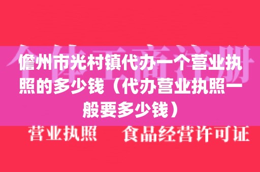 儋州市光村镇代办一个营业执照的多少钱（代办营业执照一般要多少钱）
