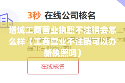 增城工商营业执照不注销会怎么样（工商营业不注销可以办新执照吗）