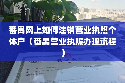 番禺网上如何注销营业执照个体户(番禺营业执照办理流程)