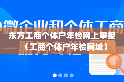 东方工商个体户年检网上申报（工商个体户年检网址）