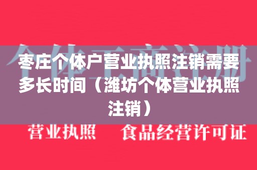 枣庄个体户营业执照注销需要多长时间（潍坊个体营业执照注销）