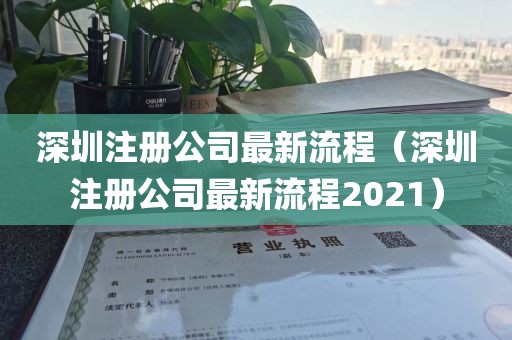 深圳注册公司最新流程（深圳注册公司最新流程2021）