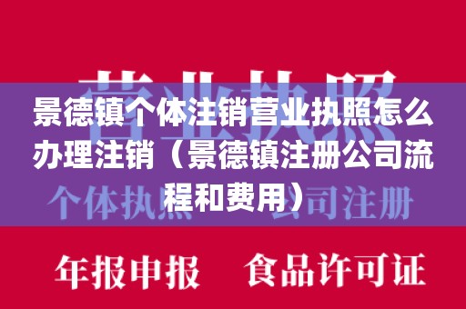 景德镇个体注销营业执照怎么办理注销（景德镇注册公司流程和费用）