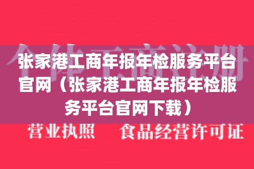 张家港工商年报年检服务平台官网（张家港工商年报年检服务平台官网下载）