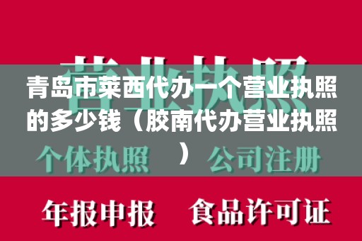 青岛市莱西代办一个营业执照的多少钱（胶南代办营业执照）