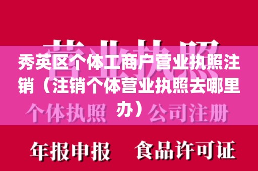 秀英区个体工商户营业执照注销(注销个体营业执照去哪里办)