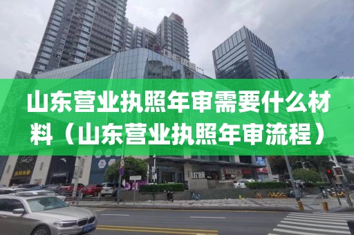 山东营业执照年审需要什么材料（山东营业执照年审流程）