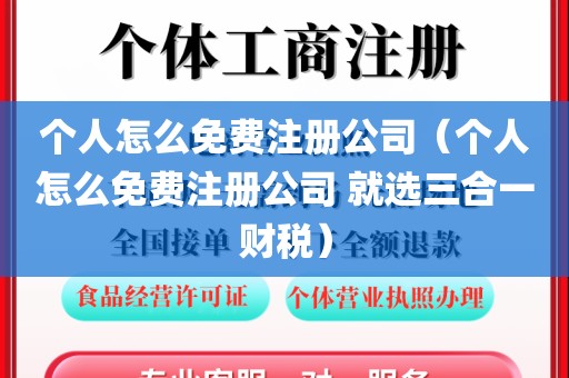 个人怎么免费注册公司(个人怎么免费注册公司 就选三合一财税)