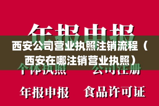 西安公司营业执照注销流程（西安在哪注销营业执照）