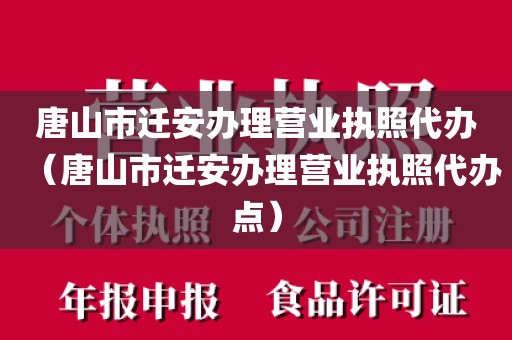 唐山市迁安办理营业执照代办（唐山市迁安办理营业执照代办点）