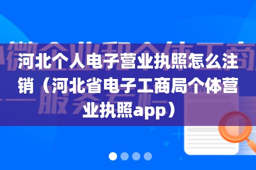 河北个人电子营业执照怎么注销（河北省电子工商局个体营业执照app）