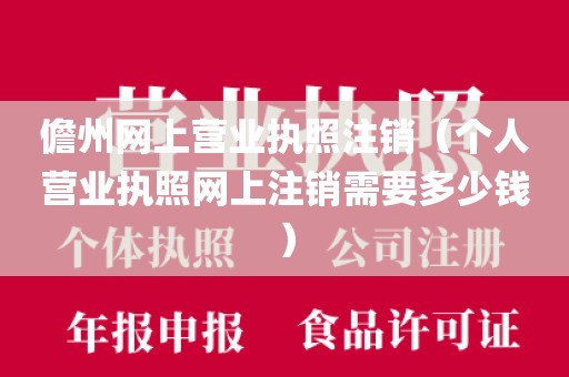 儋州网上营业执照注销（个人营业执照网上注销需要多少钱）