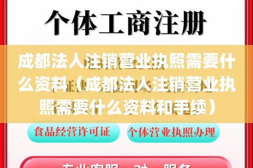 成都法人注销营业执照需要什么资料（成都法人注销营业执照需要什么资料和手续）